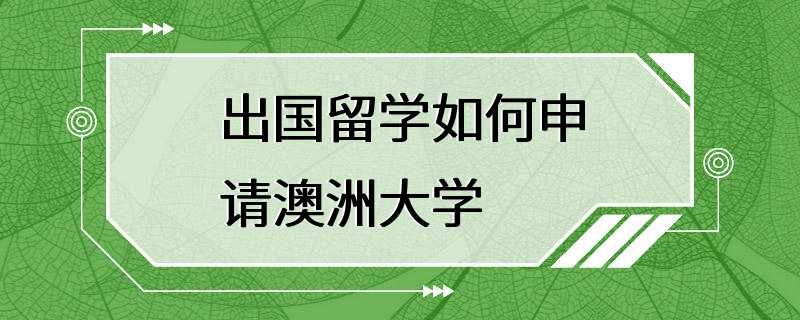 出国留学如何申请澳洲大学