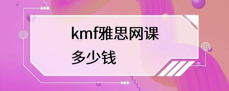 kmf雅思网课多少钱