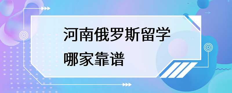 河南俄罗斯留学哪家靠谱