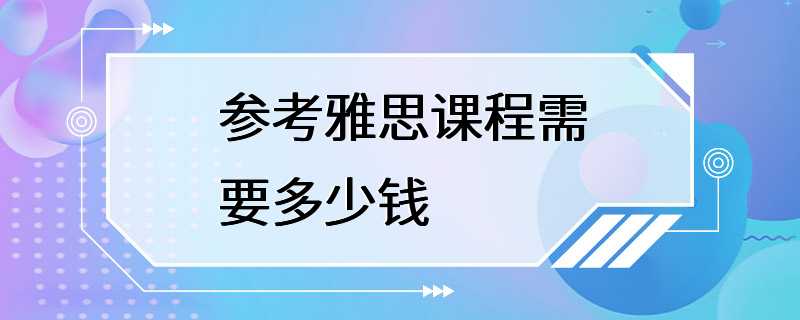 参考雅思课程需要多少钱