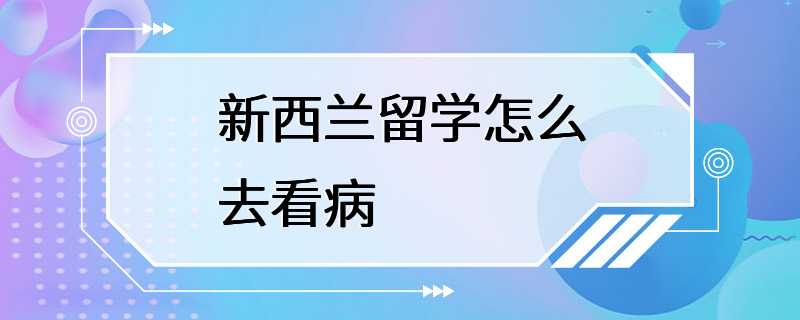 新西兰留学怎么去看病