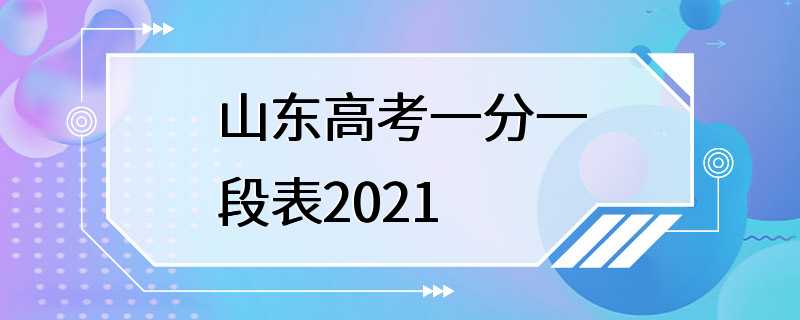 山东高考一分一段表2021