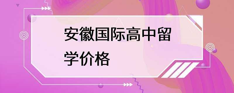 安徽国际高中留学价格