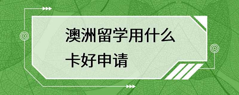 澳洲留学用什么卡好申请