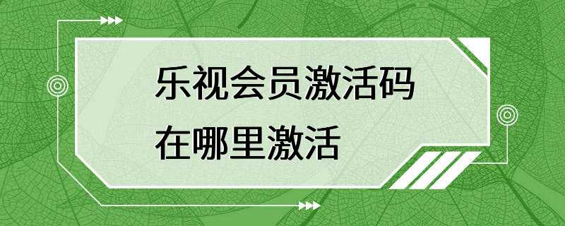 乐视会员激活码在哪里激活