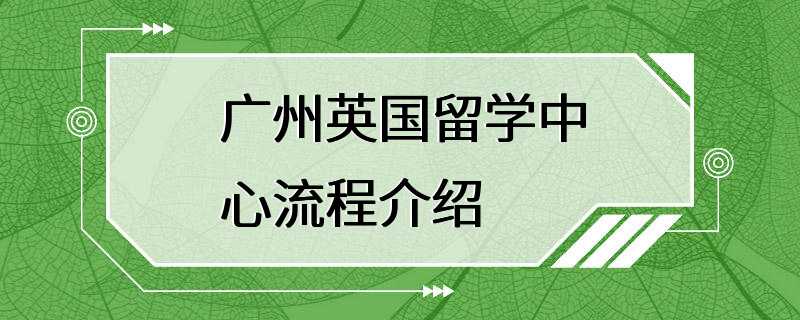 广州英国留学中心流程介绍