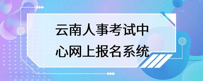 云南人事考试中心网上报名系统