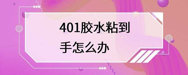 401胶水粘到手怎么办