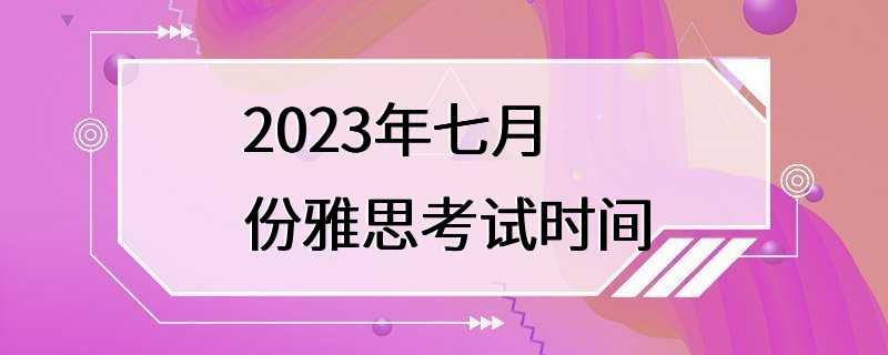 2023年七月份雅思考试时间