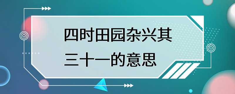 四时田园杂兴其三十一的意思