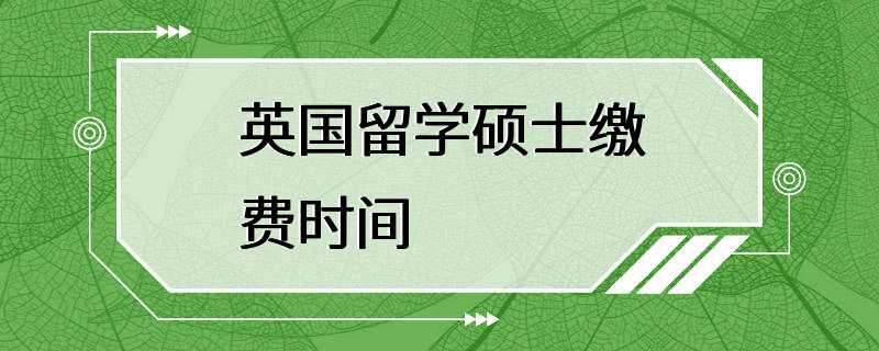 英国留学硕士缴费时间