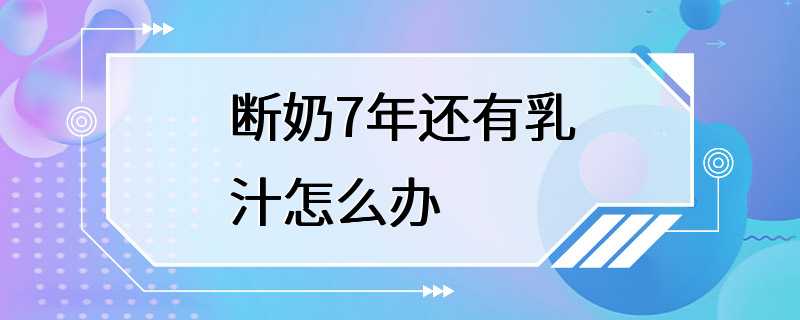 断奶7年还有乳汁怎么办