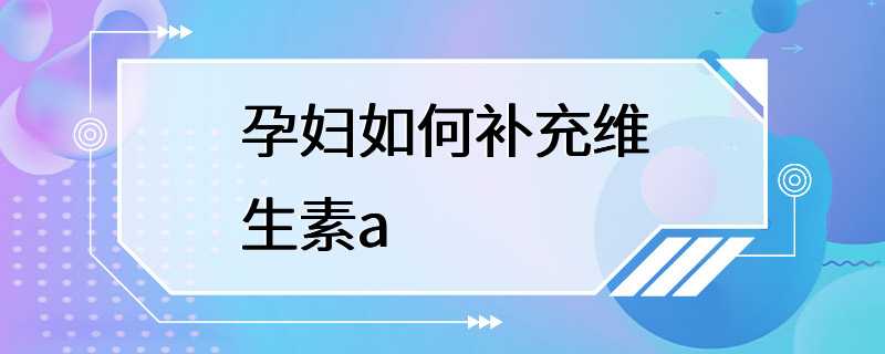 孕妇如何补充维生素a