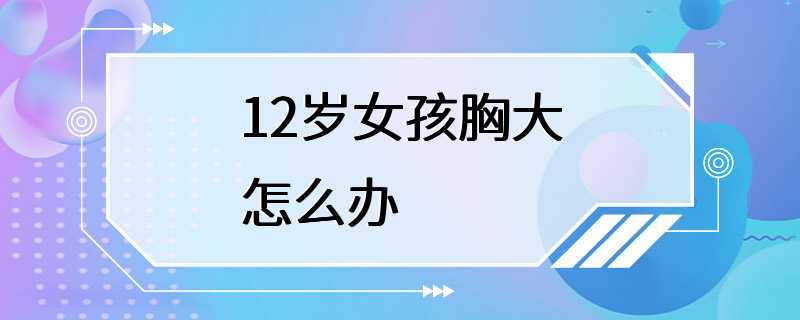 12岁女孩胸大怎么办