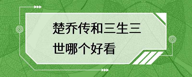 楚乔传和三生三世哪个好看