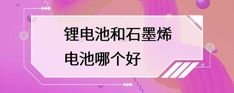 锂电池和石墨烯电池哪个好