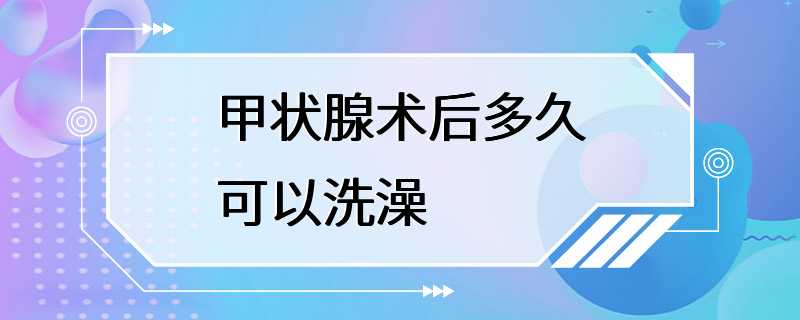 甲状腺术后多久可以洗澡