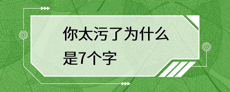 你太污了为什么是7个字