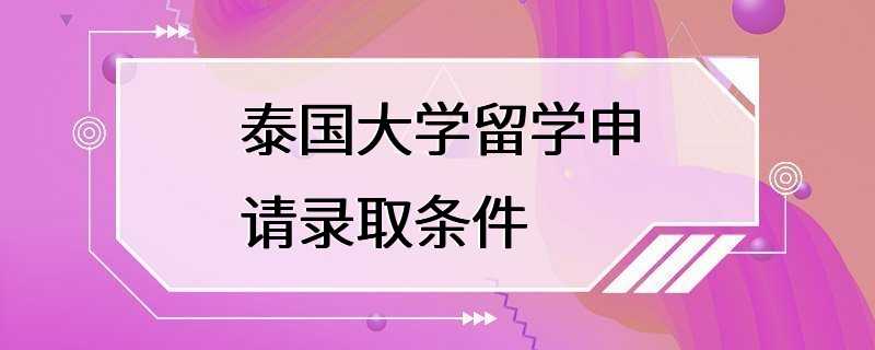 泰国大学留学申请录取条件