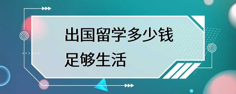 出国留学多少钱足够生活