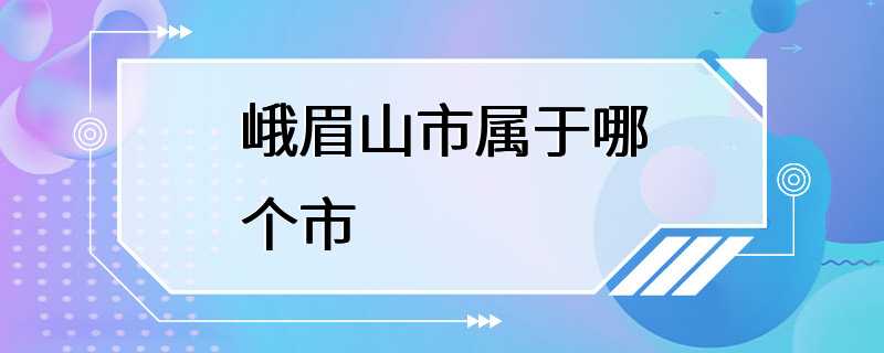 峨眉山市属于哪个市