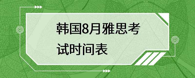 韩国8月雅思考试时间表