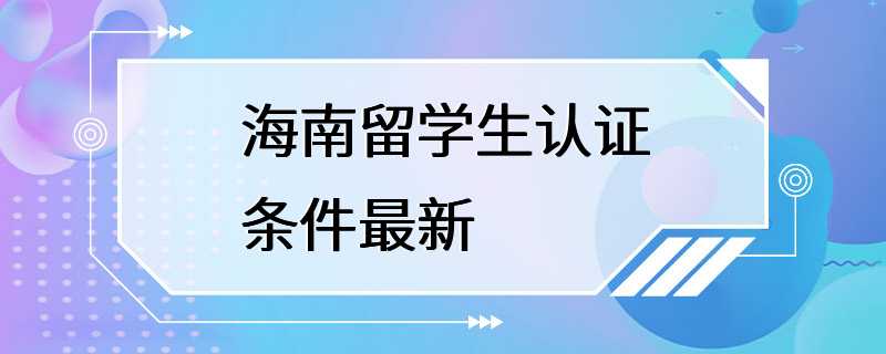 海南留学生认证条件最新