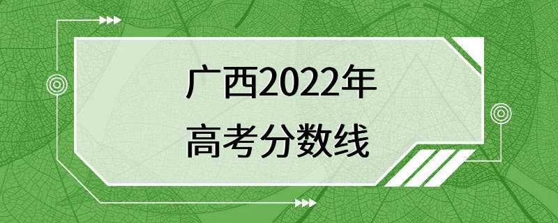 广西2022年高考分数线