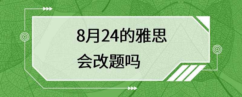 8月24的雅思会改题吗