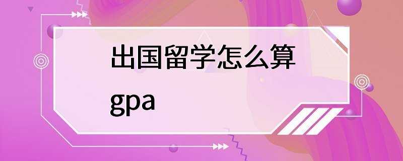 出国留学怎么算gpa