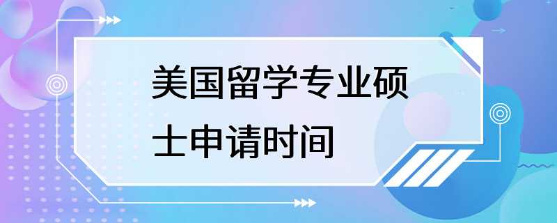 美国留学专业硕士申请时间