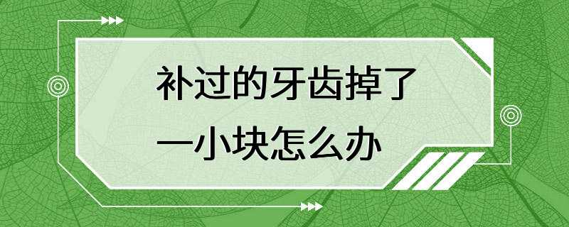 补过的牙齿掉了一小块怎么办