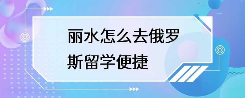 丽水怎么去俄罗斯留学便捷