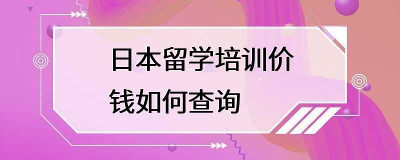 日本留学培训价钱如何查询