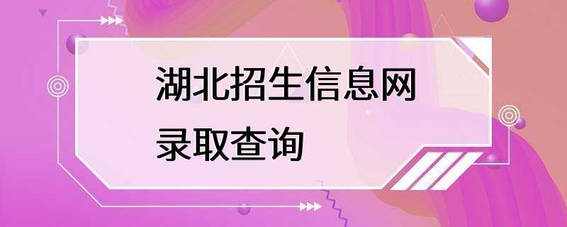 湖北招生信息网录取查询