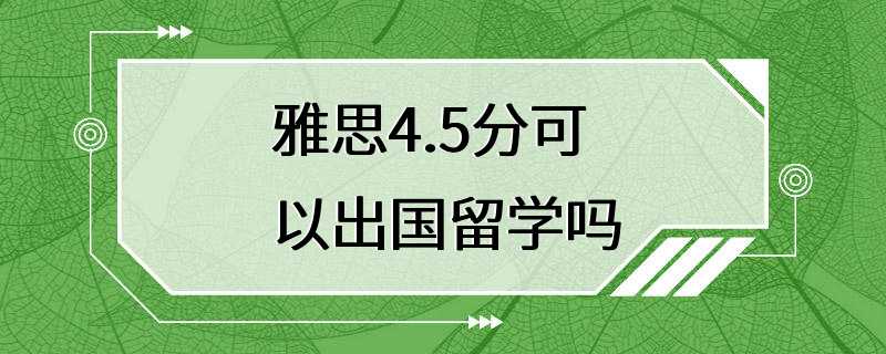 雅思4.5分可以出国留学吗