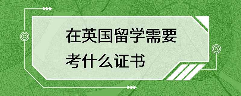 在英国留学需要考什么证书