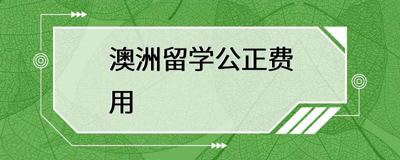 澳洲留学公正费用