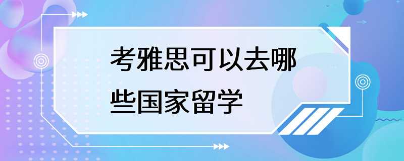 考雅思可以去哪些国家留学