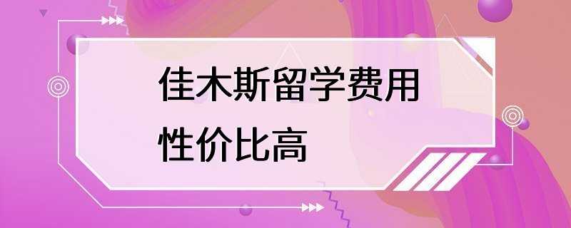 佳木斯留学费用性价比高