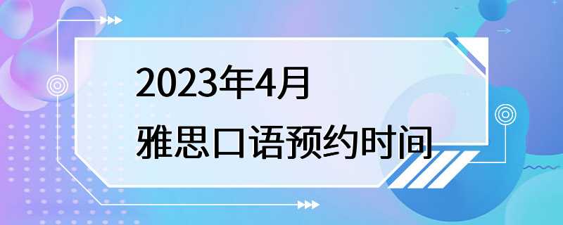 2023年4月雅思口语预约时间