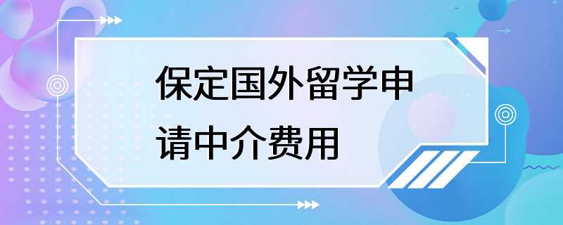 保定国外留学申请中介费用