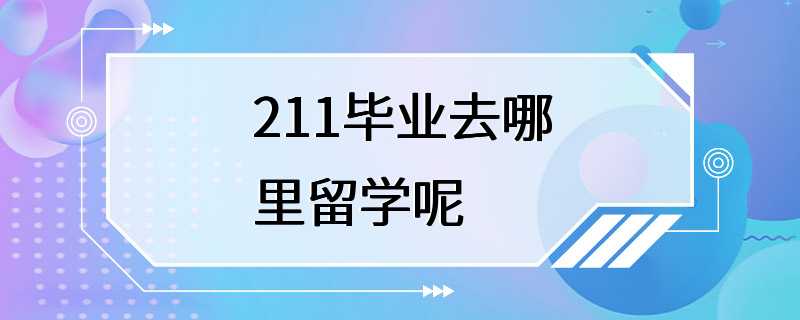 211毕业去哪里留学呢