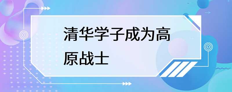 清华学子成为高原战士