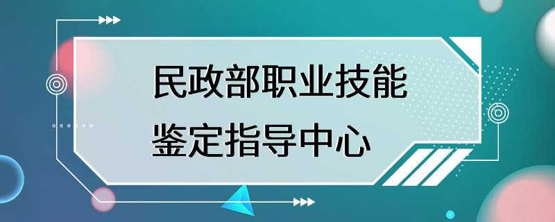 民政部职业技能鉴定指导中心