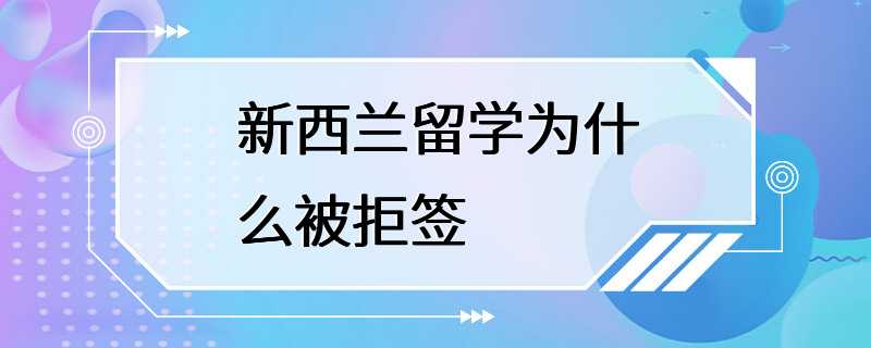 新西兰留学为什么被拒签