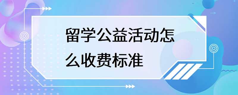 留学公益活动怎么收费标准