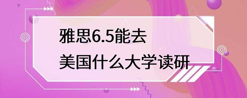 雅思6.5能去美国什么大学读研