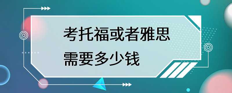 考托福或者雅思需要多少钱