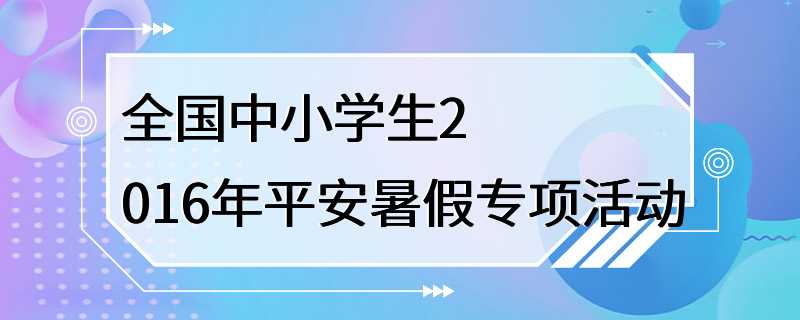 全国中小学生2016年平安暑假专项活动